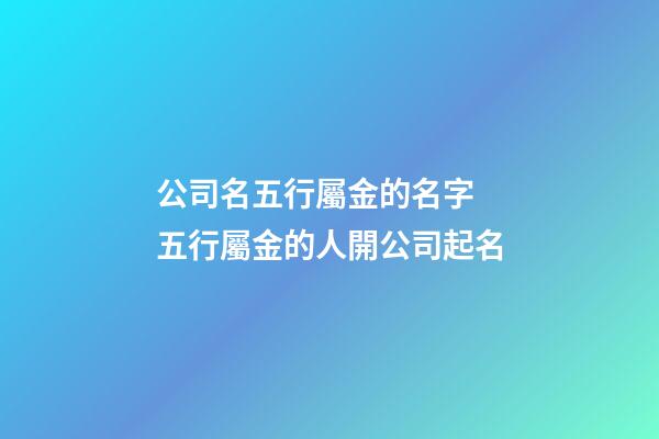公司名五行屬金的名字 五行屬金的人開公司起名-第1張-公司起名-玄機派